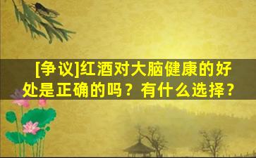 [争议]红酒对大脑健康的好处是正确的吗？有什么选择？